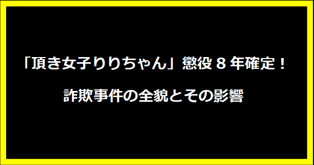 「頂き女子りりちゃん」懲役8年確定！詐欺事件の全貌とその影響