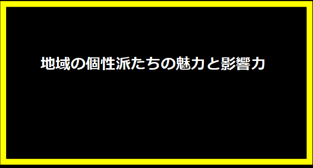 地域の個性派たちの魅力と影響力