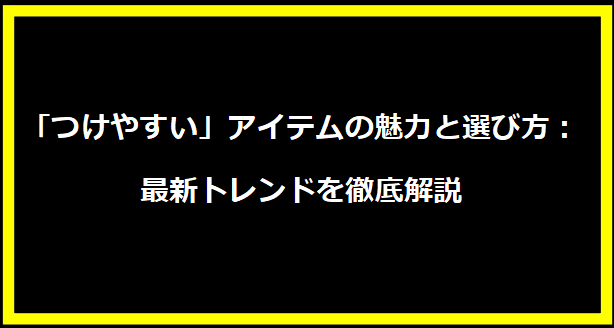 「つけやすい」アイテムの魅力と選び方：最新トレンドを徹底解説