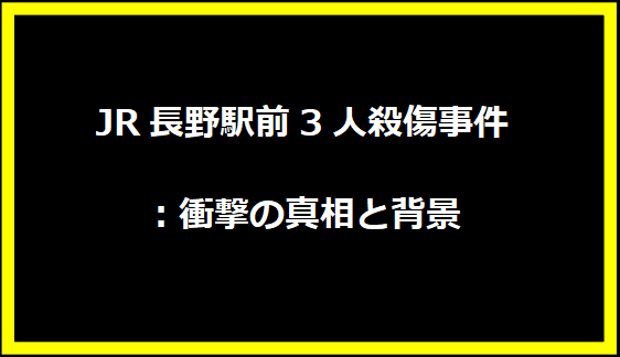 JR長野駅前3人殺傷事件：衝撃の真相と背景