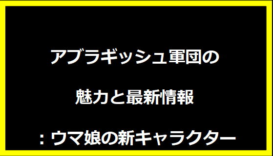 アブラギッシュ軍団の魅力と最新情報：ウマ娘の新キャラクター