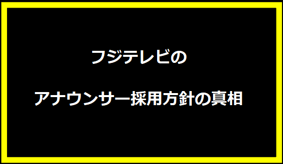 フジテレビのアナウンサー採用方針の真相