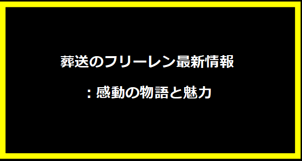 葬送のフリーレン最新情報：感動の物語と魅力