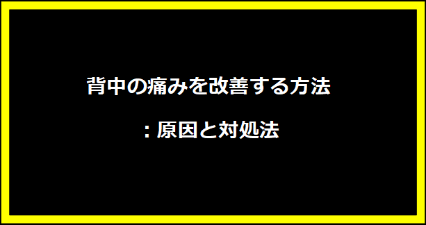 背中の痛みを改善する方法：原因と対処法