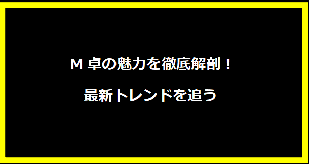 M卓の魅力を徹底解剖！最新トレンドを追う