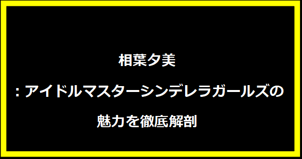 相葉夕美：アイドルマスターシンデレラガールズの魅力を徹底解剖