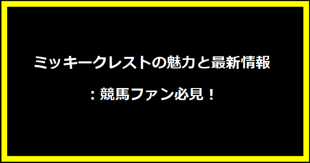 ミッキークレストの魅力と最新情報：競馬ファン必見！