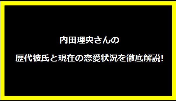 内田理央さんの歴代彼氏と現在の恋愛状況を徹底解説!