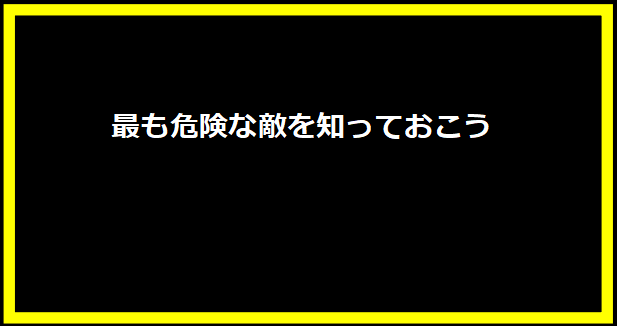 最も危険な敵を知っておこう