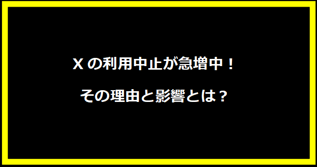 Xの利用中止が急増中！その理由と影響とは？