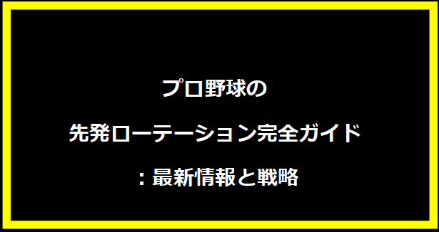 プロ野球の先発ローテーション完全ガイド：最新情報と戦略