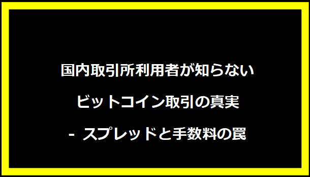 国内取引所利用者が知らないビットコイン取引の真実 - スプレッドと手数料の罠