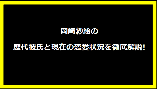 岡崎紗絵の歴代彼氏と現在の恋愛状況を徹底解説!