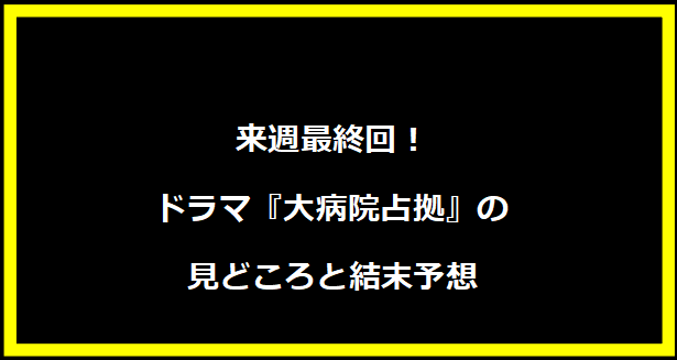 来週最終回！ドラマ『大病院占拠』の見どころと結末予想