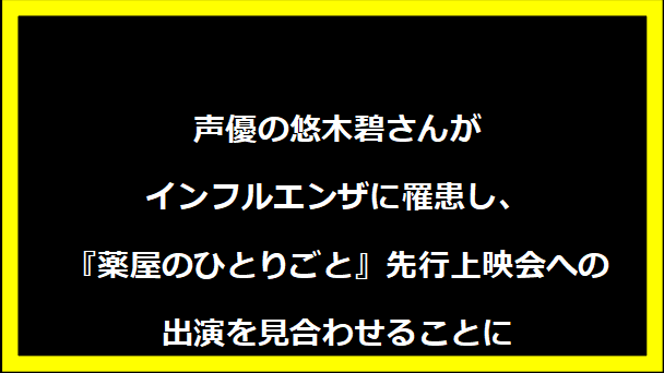 声優の悠木碧さんがインフルエンザに罹患し、『薬屋のひとりごと』先行上映会への出演を見合わせることに