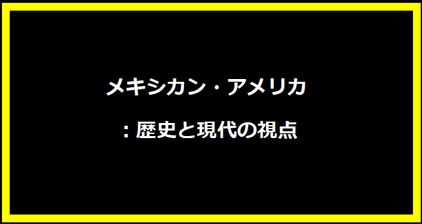 メキシカン・アメリカ：歴史と現代の視点