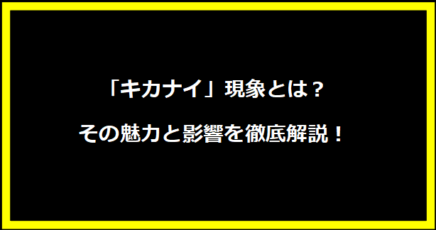 「キカナイ」現象とは？その魅力と影響を徹底解説！