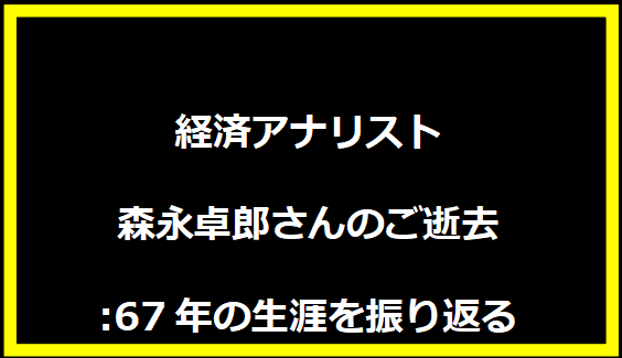 経済アナリスト森永卓郎さんのご逝去:67年の生涯を振り返る