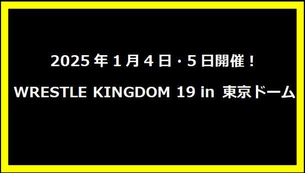 2025年1月4日・5日開催！WRESTLE KINGDOM 19 in 東京ドーム