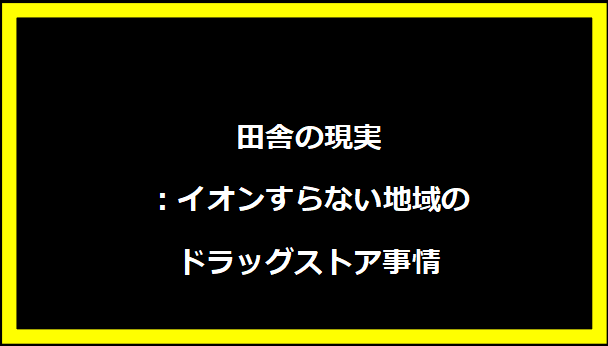 田舎の現実：イオンすらない地域のドラッグストア事情