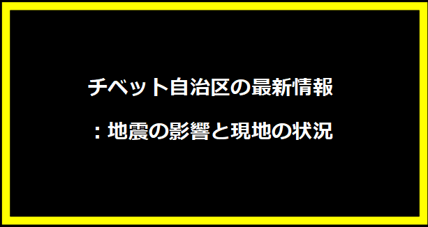 チベット自治区の最新情報：地震の影響と現地の状況