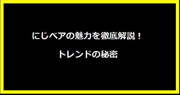 にじベアの魅力を徹底解説！トレンドの秘密