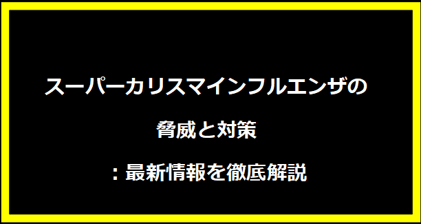 スーパーカリスマインフルエンザの脅威と対策：最新情報を徹底解説