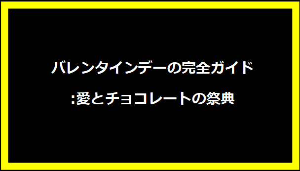 バレンタインデーの完全ガイド:愛とチョコレートの祭典