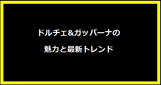 ドルチェ&ガッバーナの魅力と最新トレンド