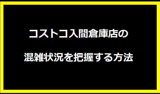 コストコ入間倉庫店の混雑状況を把握する方法