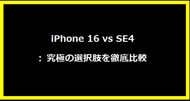 iPhone 16 vs SE4: 究極の選択肢を徹底比較