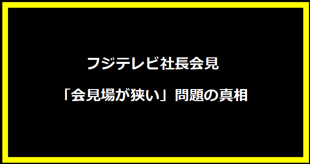 フジテレビ社長会見「会見場が狭い」問題の真相