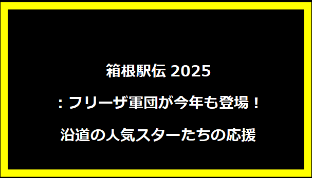 箱根駅伝2025：フリーザ軍団が今年も登場！沿道の人気スターたちの応援