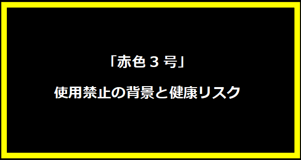 「赤色3号」使用禁止の背景と健康リスク