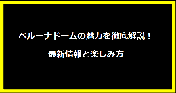 ベルーナドームの魅力を徹底解説！最新情報と楽しみ方