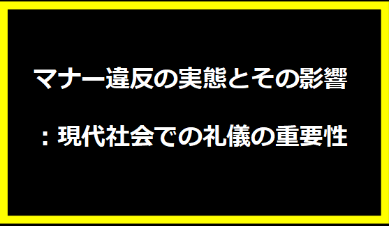 マナー違反の実態とその影響：現代社会での礼儀の重要性