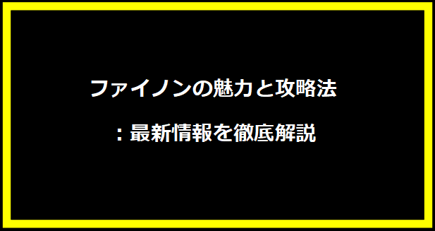 ファイノンの魅力と攻略法：最新情報を徹底解説