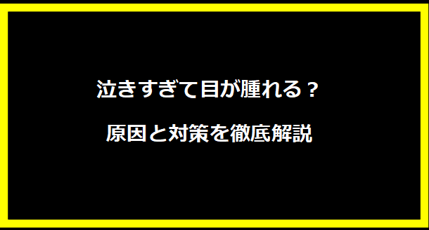 泣きすぎて目が腫れる？原因と対策を徹底解説