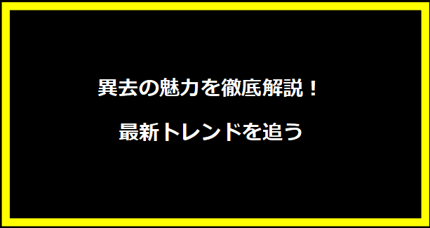 異去の魅力を徹底解説！最新トレンドを追う