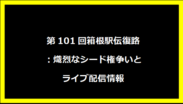 第101回箱根駅伝復路：熾烈なシード権争いとライブ配信情報