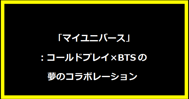  「マイユニバース」：コールドプレイ×BTSの夢のコラボレーション