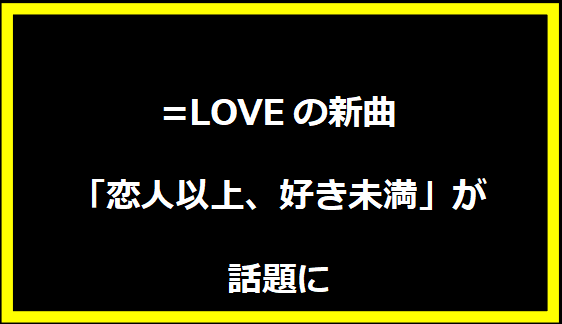 =LOVEの新曲「恋人以上、好き未満」が話題に