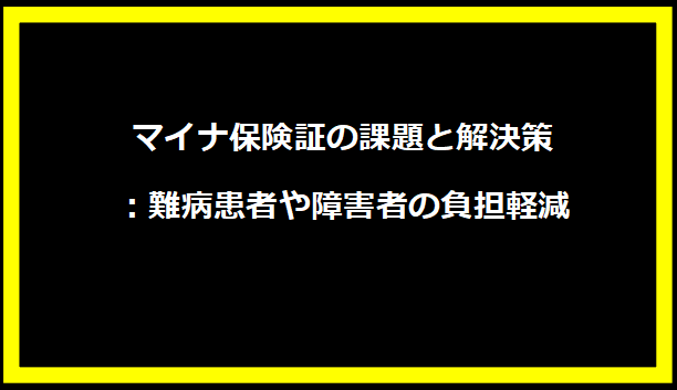 マイナ保険証の課題と解決策：難病患者や障害者の負担軽減