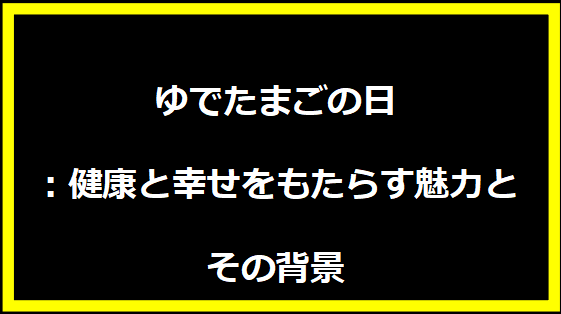 ゆでたまごの日：健康と幸せをもたらす魅力とその背景