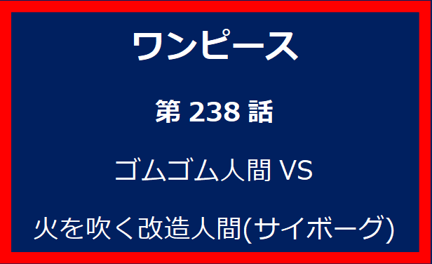 238話: ゴムゴム人間VS火を吹く改造人間(サイボーグ)