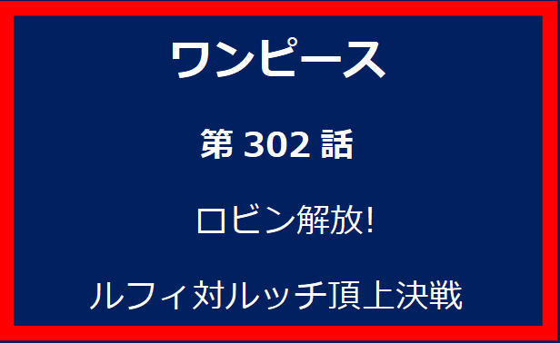 302話: ロビン解放! ルフィ対ルッチ頂上決戦