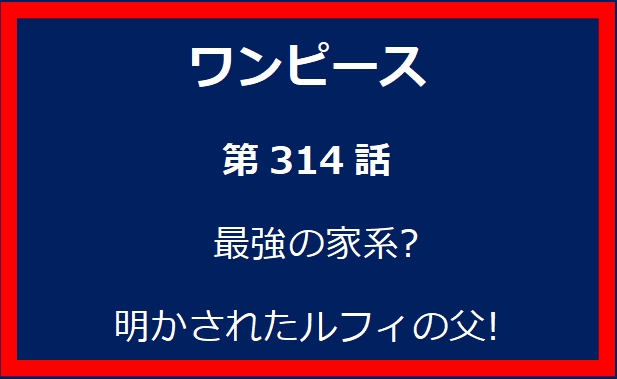 314話：最強の家系? 明かされたルフィの父!