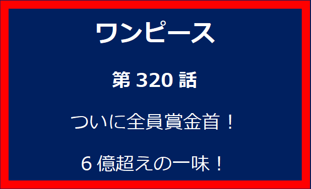 320話：ついに全員賞金首！6億超えの一味！