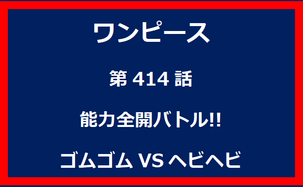 414話：能力全開バトル!!ゴムゴムVSヘビヘビ