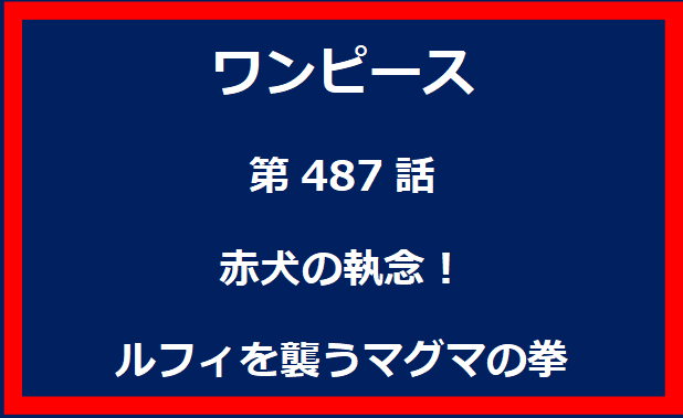 487話：赤犬の執念！ルフィを襲うマグマの拳